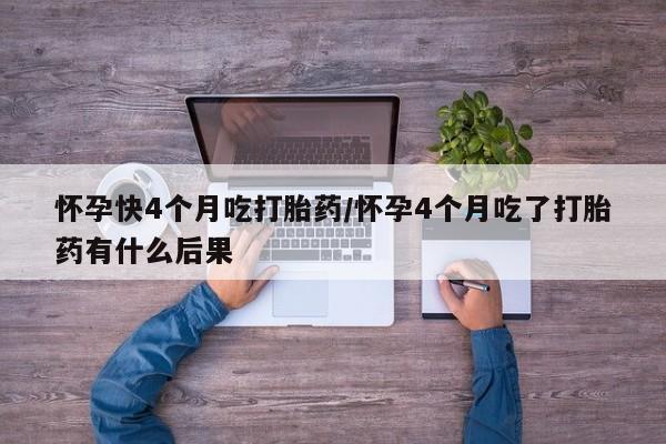 打胎药私人店付一半发货怀孕快4个月吃打胎药/怀孕4个月吃了打胎药有什么后果