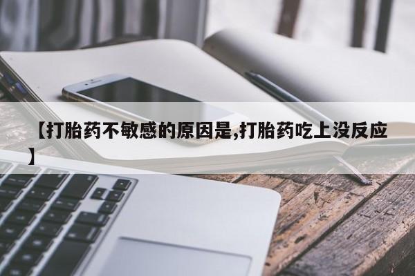 打胎药私人店付一半发货【打胎药不敏感的原因是,打胎药吃上没反应】
