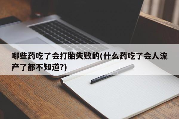 打胎药私人店付一半发货哪些药吃了会打胎失败的(什么药吃了会人流产了都不知道?)