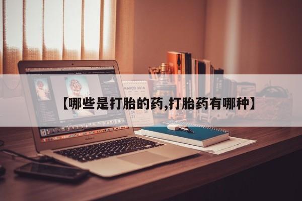 打胎药私人店付一半发货【哪些是打胎的药,打胎药有哪种】