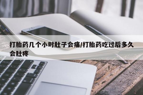 打胎药私人店付一半发货打胎药几个小时肚子会痛/打胎药吃过后多久会肚疼