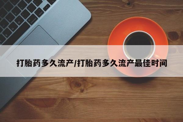 打胎药私人店付一半发货打胎药多久流产/打胎药多久流产最佳时间