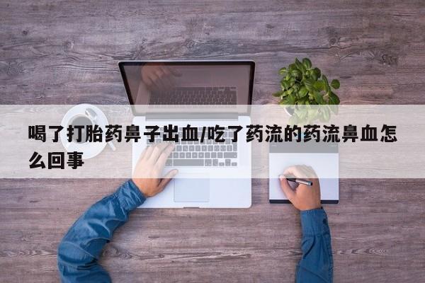 打胎药私人店付一半发货喝了打胎药鼻子出血/吃了药流的药流鼻血怎么回事