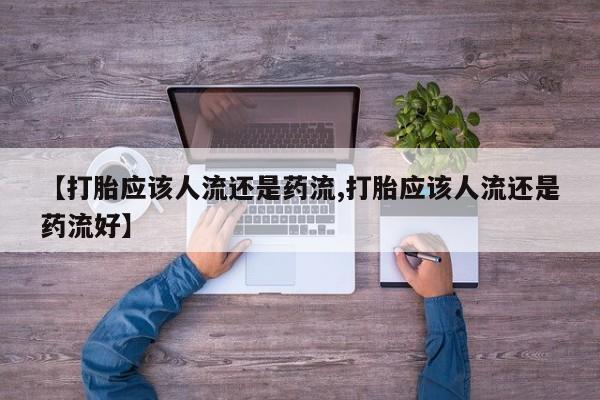 打胎药私人店付一半发货【打胎应该人流还是药流,打胎应该人流还是药流好】
