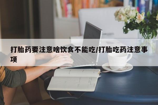 打胎药私人店付一半发货打胎药要注意啥饮食不能吃/打胎吃药注意事项
