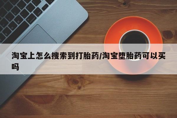 打胎药私人店付一半发货淘宝上怎么搜索到打胎药/淘宝堕胎药可以买吗