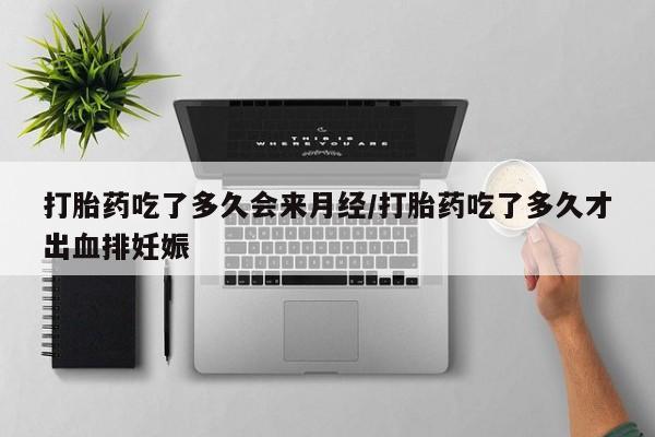 打胎药私人店付一半发货打胎药吃了多久会来月经/打胎药吃了多久才出血排妊娠