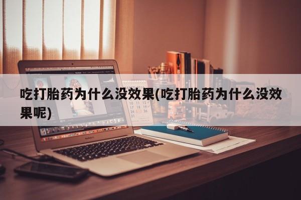 打胎药私人店付一半发货吃打胎药为什么没效果(吃打胎药为什么没效果呢)