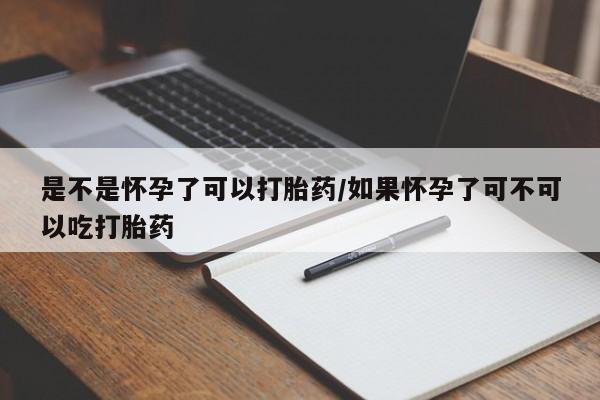 打胎药私人店付一半发货是不是怀孕了可以打胎药/如果怀孕了可不可以吃打胎药