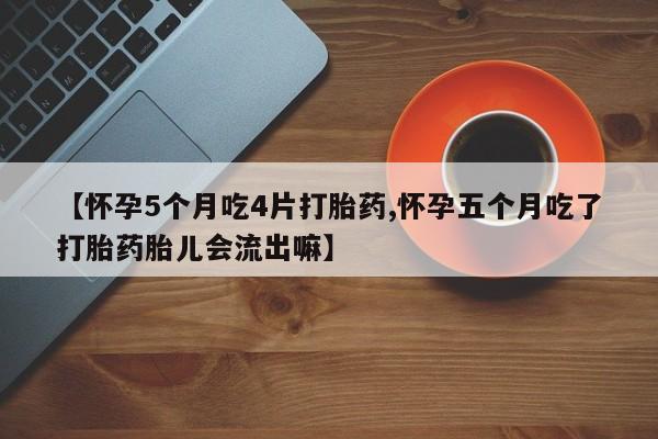 打胎药私人店付一半发货【怀孕5个月吃4片打胎药,怀孕五个月吃了打胎药胎儿会流出嘛】