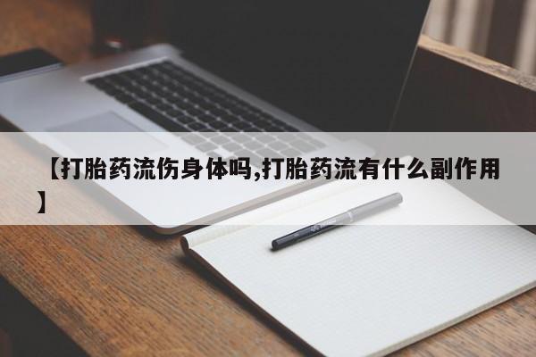 打胎药私人店付一半发货【打胎药流伤身体吗,打胎药流有什么副作用】
