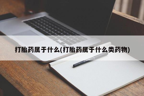 打胎药私人店付一半发货打胎药属于什么(打胎药属于什么类药物)