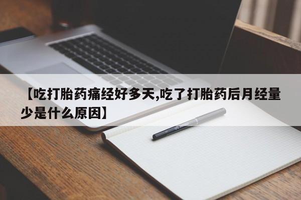 打胎药私人店付一半发货【吃打胎药痛经好多天,吃了打胎药后月经量少是什么原因】