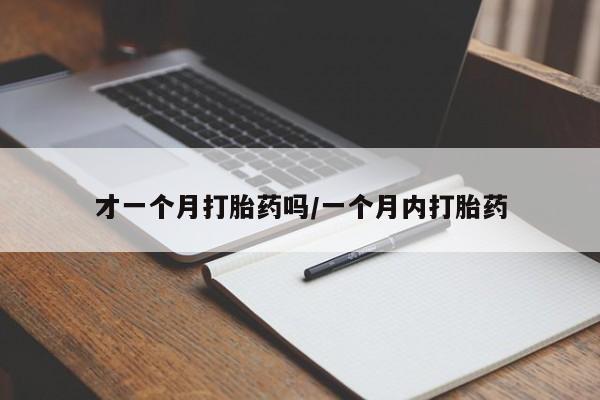 打胎药私人店付一半发货才一个月打胎药吗/一个月内打胎药