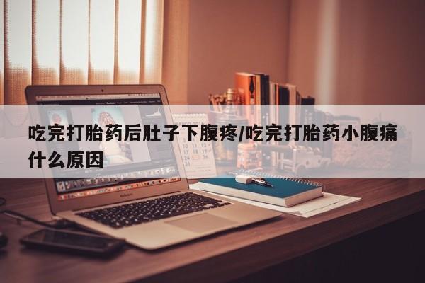 打胎药私人店付一半发货吃完打胎药后肚子下腹疼/吃完打胎药小腹痛什么原因