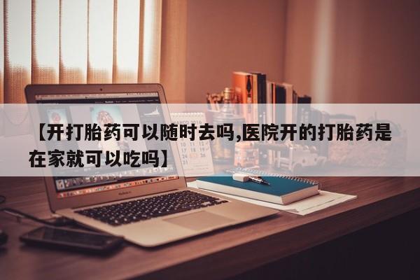 打胎药私人店付一半发货【开打胎药可以随时去吗,医院开的打胎药是在家就可以吃吗】