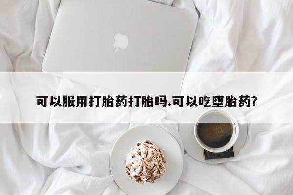 打胎药私人店付一半发货可以服用打胎药打胎吗.可以吃堕胎药？