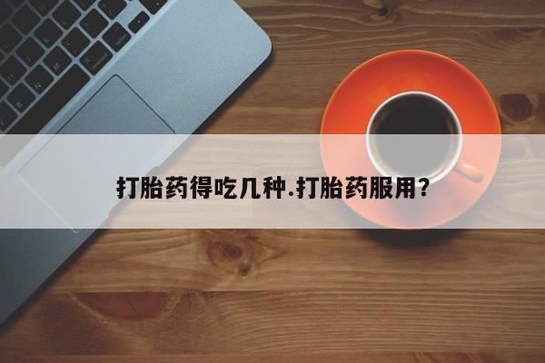 打胎药私人店付一半发货打胎药得吃几种.打胎药服用？