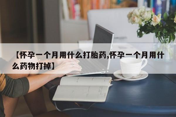 打胎药私人店付一半发货【怀孕一个月用什么打胎药,怀孕一个月用什么药物打掉】