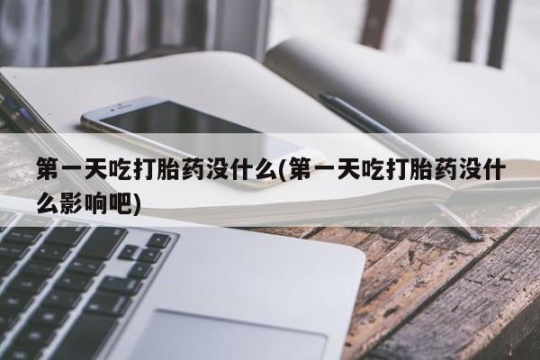 打胎药私人店付一半发货第一天吃打胎药没什么(第一天吃打胎药没什么影响吧)