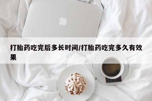 打胎药私人店付一半发货打胎药吃完后多长时间/打胎药吃完多久有效果