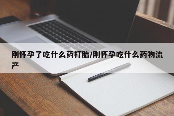 打胎药私人店付一半发货刚怀孕了吃什么药打胎/刚怀孕吃什么药物流产