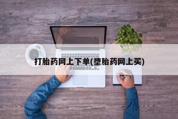 打胎药私人店付一半发货打胎药网上下单(堕胎药网上买)