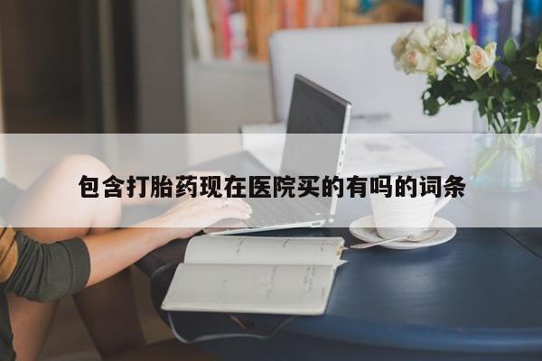 打胎药私人店付一半发货包含打胎药现在医院买的有吗的词条