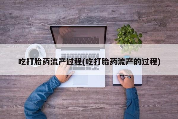 打胎药私人店付一半发货吃打胎药流产过程(吃打胎药流产的过程)