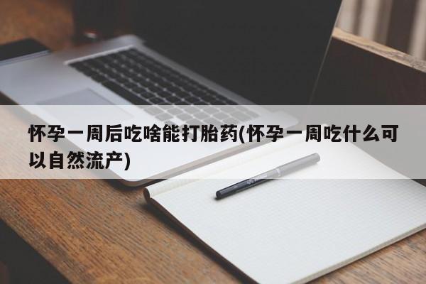 打胎药私人店付一半发货怀孕一周后吃啥能打胎药(怀孕一周吃什么可以自然流产)