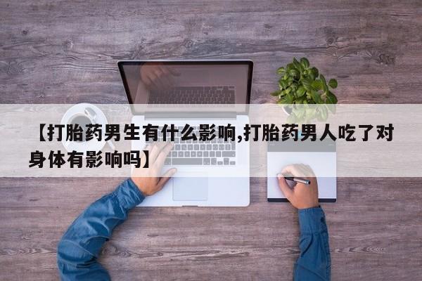打胎药私人店付一半发货【打胎药男生有什么影响,打胎药男人吃了对身体有影响吗】