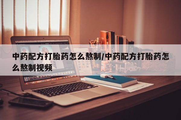 打胎药私人店付一半发货中药配方打胎药怎么熬制/中药配方打胎药怎么熬制视频