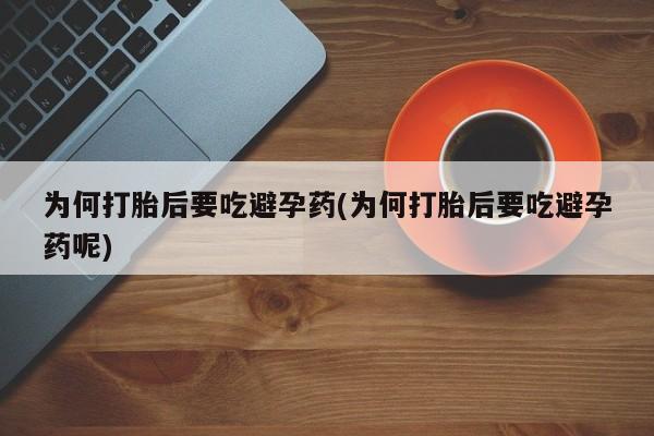 打胎药私人店付一半发货为何打胎后要吃避孕药(为何打胎后要吃避孕药呢)
