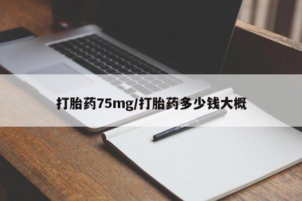 打胎药私人店付一半发货打胎药75mg/打胎药多少钱大概
