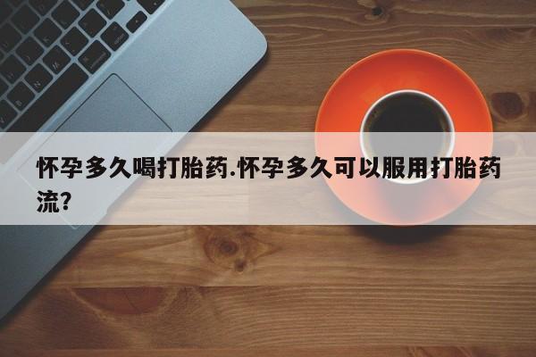打胎药私人店付一半发货怀孕多久喝打胎药.怀孕多久可以服用打胎药流？