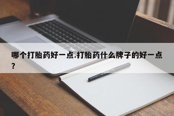 打胎药私人店付一半发货哪个打胎药好一点.打胎药什么牌子的好一点？
