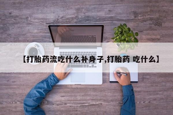 打胎药私人店付一半发货【打胎药流吃什么补身子,打胎药 吃什么】