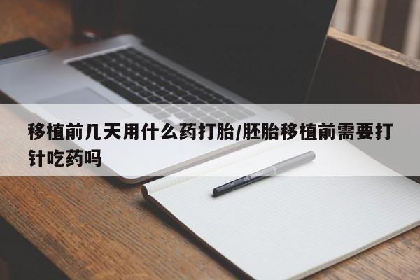 打胎药私人店付一半发货移植前几天用什么药打胎/胚胎移植前需要打针吃药吗