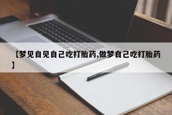 打胎药私人店付一半发货【梦见自见自己吃打胎药,做梦自己吃打胎药】