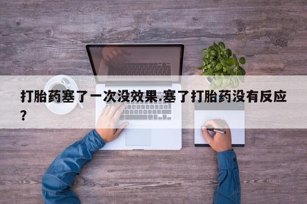 打胎药私人店付一半发货打胎药塞了一次没效果.塞了打胎药没有反应？