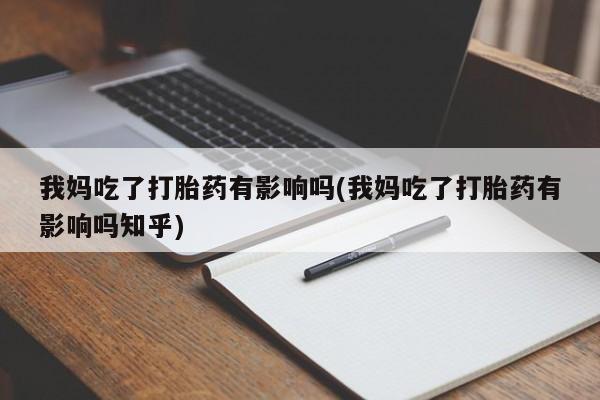 打胎药私人店付一半发货我妈吃了打胎药有影响吗(我妈吃了打胎药有影响吗知乎)
