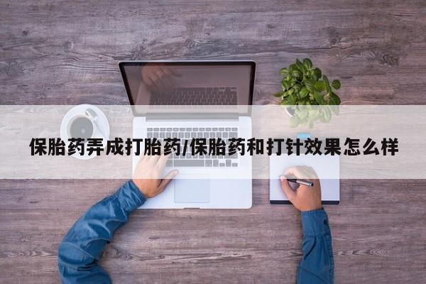 打胎药私人店付一半发货保胎药弄成打胎药/保胎药和打针效果怎么样