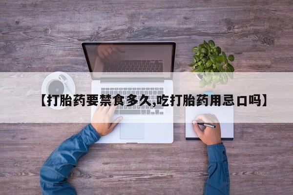 打胎药私人店付一半发货【打胎药要禁食多久,吃打胎药用忌口吗】