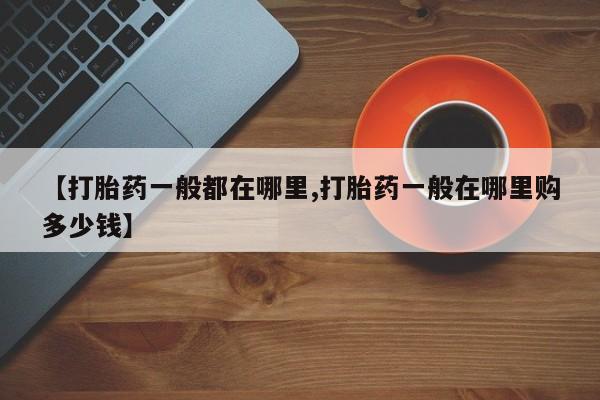 打胎药私人店付一半发货【打胎药一般都在哪里,打胎药一般在哪里购多少钱】