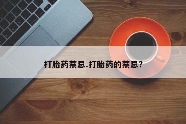 打胎药私人店付一半发货打胎药禁忌.打胎药的禁忌？