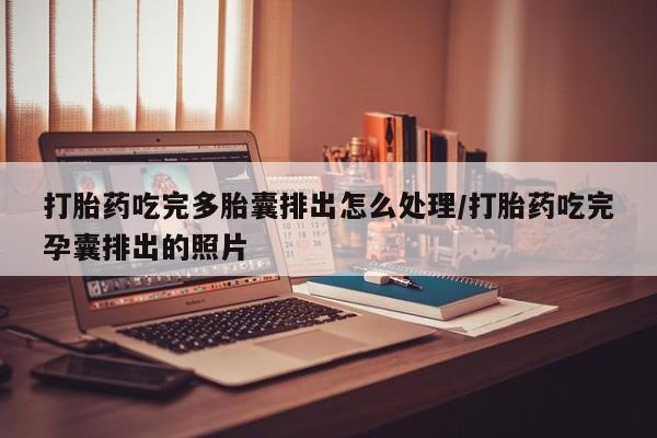 打胎药私人店付一半发货打胎药吃完多胎囊排出怎么处理/打胎药吃完孕囊排出的照片