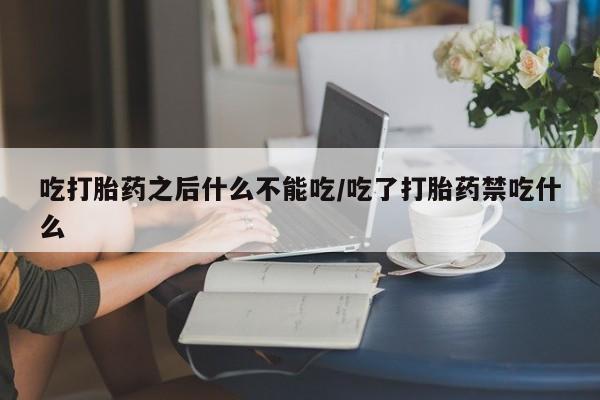 打胎药私人店付一半发货吃打胎药之后什么不能吃/吃了打胎药禁吃什么