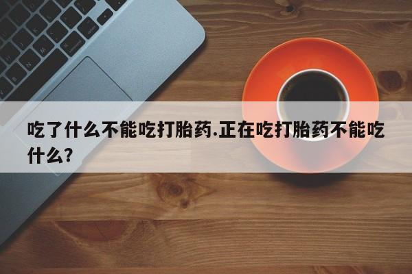 打胎药私人店付一半发货吃了什么不能吃打胎药.正在吃打胎药不能吃什么？