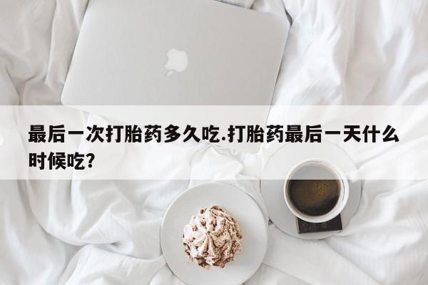 打胎药私人店付一半发货最后一次打胎药多久吃.打胎药最后一天什么时候吃？