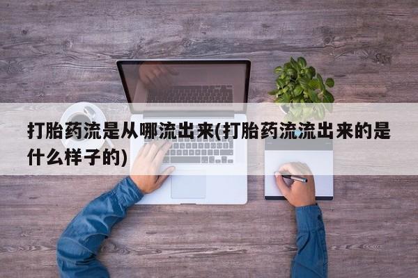 打胎药私人店付一半发货打胎药流是从哪流出来(打胎药流流出来的是什么样子的)